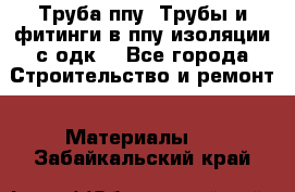 Труба ппу. Трубы и фитинги в ппу изоляции с одк. - Все города Строительство и ремонт » Материалы   . Забайкальский край